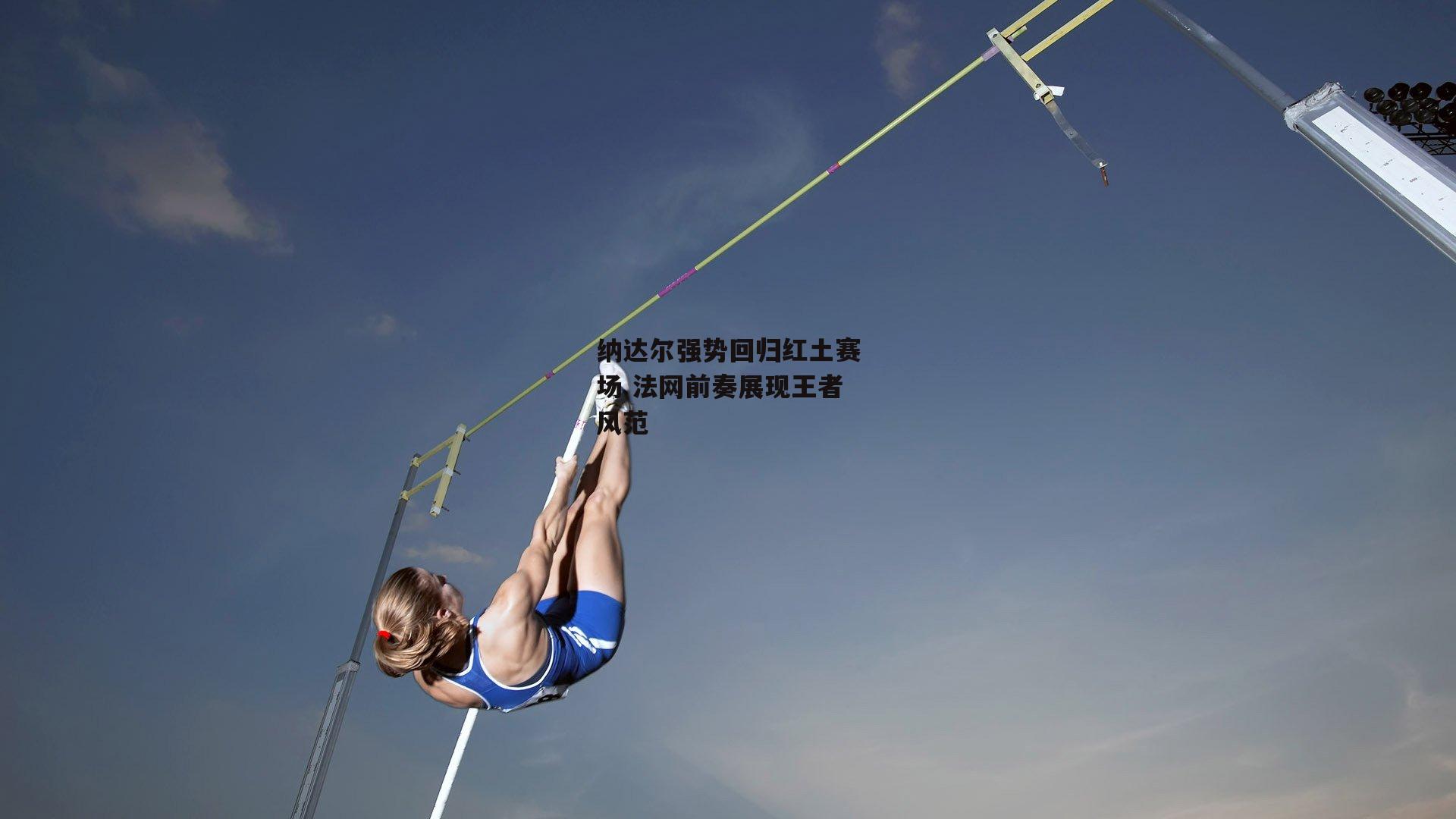 纳达尔强势回归红土赛场 法网前奏展现王者风范